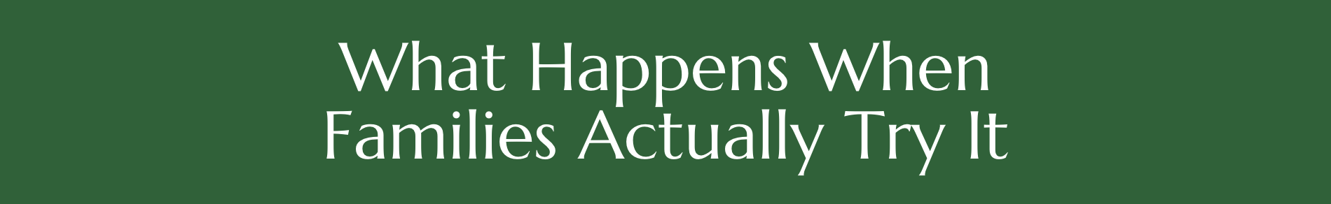 What Happens When Families Actually Try It