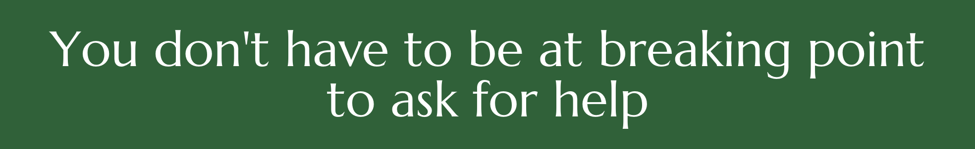 you dont have to be at breaking point to ask for help